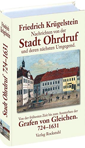 Nachrichten von der Stadt Ohrdruf und deren nächsten Umgegend: Von der frühesten Zeit bis zum Aussterben der Grafen von Gleichen. 724-1631 von Rockstuhl Verlag